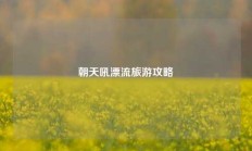 朝天吼漂流旅游攻略