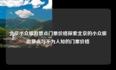 北京小众旅游景点门票价格探索北京的小众旅游景点与不为人知的门票价格