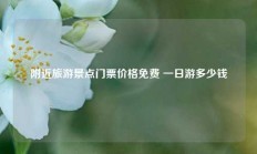 附近旅游景点门票价格免费 一日游多少钱