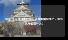 2月份国内旅游推荐国内旅游的黄金季节，哪些地方值得一去？