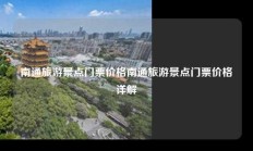 南通旅游景点门票价格南通旅游景点门票价格详解