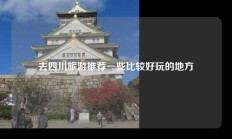 去四川旅游推荐一些比较好玩的地方