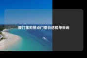 厦门旅游景点门票价格榜单查询
