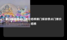 厦门旅游景点门票价格榜厦门旅游景点门票价格榜