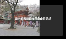 云南旅游线路推荐自由行路线