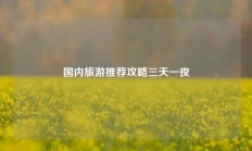 国内旅游推荐攻略三天一夜