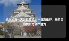 杭州旅游一天游推荐杭州一日游推荐，探索西湖美景与城市魅力