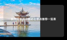 杭州市旅游攻略必去景点推荐一览表