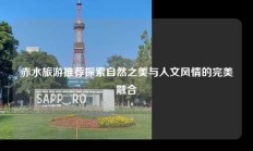 赤水旅游推荐探索自然之美与人文风情的完美融合