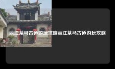 丽江茶马古道游玩攻略丽江茶马古道游玩攻略