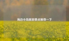 海边小岛旅游景点推荐一下