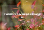 浙江旅游景点推荐象山探索海岛风情与自然美景