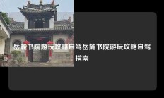 岳麓书院游玩攻略自驾岳麓书院游玩攻略自驾指南
