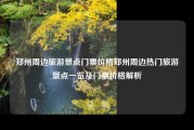 郑州周边旅游景点门票价格郑州周边热门旅游景点一览及门票价格解析