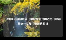 郑州周边旅游景点门票价格郑州周边热门旅游景点一览及门票价格解析