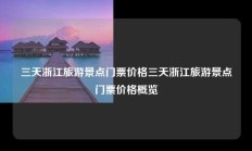 三天浙江旅游景点门票价格三天浙江旅游景点门票价格概览