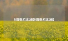 斜阳岛游玩攻略斜阳岛游玩攻略
