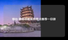 烟台 旅游攻略旅游景点推荐一日游