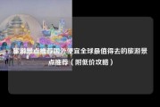 旅游景点推荐国外便宜全球最值得去的旅游景点推荐（附低价攻略）