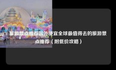 旅游景点推荐国外便宜全球最值得去的旅游景点推荐（附低价攻略）
