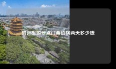 附近旅游景点门票价格两天多少钱