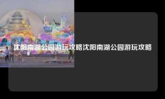 沈阳南湖公园游玩攻略沈阳南湖公园游玩攻略