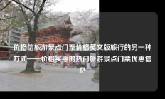 价格信旅游景点门票价格英文版旅行的另一种方式——价格实惠的热门旅游景点门票优惠信息