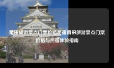莆田旅游景点门票价格民宿莆田旅游景点门票价格与民宿体验指南