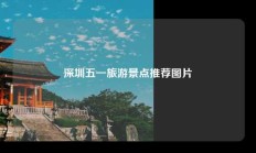 深圳五一旅游景点推荐图片