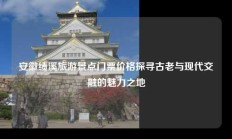 安徽绩溪旅游景点门票价格探寻古老与现代交融的魅力之地