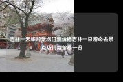 吉林一天旅游景点门票价格吉林一日游必去景点及门票价格一览