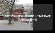 吉林一天旅游景点门票价格吉林一日游必去景点及门票价格一览