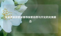 张家界旅游管家推荐探索自然与文化的完美融合