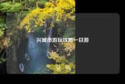 兴城市游玩攻略一日游