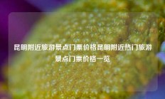 昆明附近旅游景点门票价格昆明附近热门旅游景点门票价格一览
