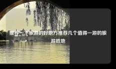 推荐一下旅游的好地方推荐几个值得一游的旅游胜地