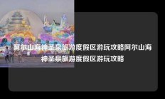 阿尔山海神圣泉旅游度假区游玩攻略阿尔山海神圣泉旅游度假区游玩攻略