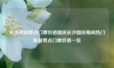 长沙旅游景点门票价格国庆长沙国庆期间热门旅游景点门票价格一览