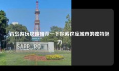 青岛游玩攻略推荐一下探索这座城市的独特魅力