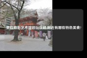 罗红摄影艺术馆游玩攻略,附近有哪些特色美食?