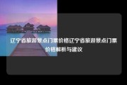 辽宁省旅游景点门票价格辽宁省旅游景点门票价格解析与建议