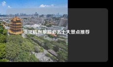 浙江杭州旅游必去十大景点推荐