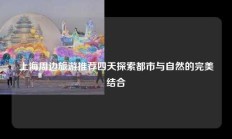上海周边旅游推荐四天探索都市与自然的完美结合