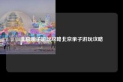 北京亲子游玩攻略北京亲子游玩攻略