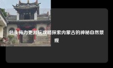 包头梅力更游玩攻略探索内蒙古的神秘自然景观