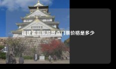福建莆田旅游景点门票价格是多少
