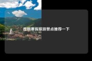 昆明寒假旅游景点推荐一下
