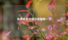 张掖旅游攻略住宿推荐一下