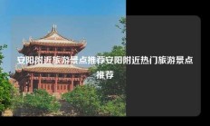 安阳附近旅游景点推荐安阳附近热门旅游景点推荐
