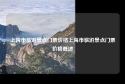 上海市旅游景点门票价格上海市旅游景点门票价格概述